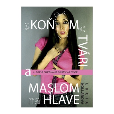 S koňom v tvári a maslom na hlave - ... ďalšie pojednávania o kráse a pôvabe - Lucia Kollárová