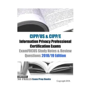CIPP/US & CIPP/E Information Privacy Professional Certification Exams ExamFOCUS Study Notes & Review Questions 2018/19 Edition | Examreview (ISBN: 9781985173699)