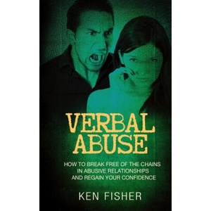 Verbal Abuse: How to Break Free of the Chains in Abusive Relationships and Regain Your Confidence | Ken Fisher (ISBN: 9781541043749)