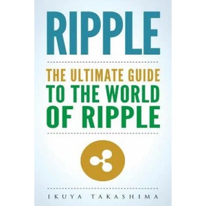 Ripple: The Ultimate Guide to the World of Ripple XRP, Ripple Investing, Ripple Coin, Ripple Cryptocurrency, Cryptocurrency | Ikuya Takashima (2018)
