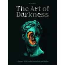 The Art of Darkness: A Treasury of the Morbid, Melancholic and Macabre Elizabeth S.