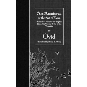 Ars Amatoria, or the Art of Love: Literally Translated into English Prose, with Copious Notes by the Translator | Ovid, Henry T Riley (ISBN: 9781523657964)