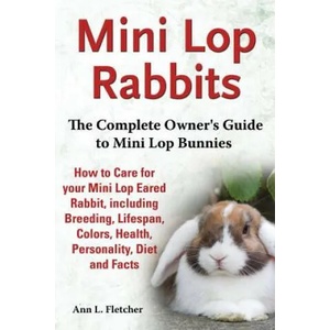 Mini Lop Rabbits, The Complete Owner's Guide to Mini Lop Bunnies, How to Care for your Mini Lop Eared Rabbit, including Breeding, Lifespan, Colors, He | Ann L Fletcher (ISBN: 9781909820104)