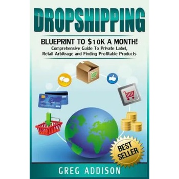 Image 1 of Dropshipping: Blueprint to $10k a Month! - Comprehensive Guide To Private Label, Retail Arbitrage and Finding Profitable Products | Greg Addison