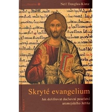 Skryté evangelium. Dešifrování duchovního poselství aramejského Ježíše - Neil Douglas-Klotz