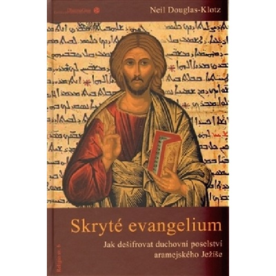 Skryté evangelium. Dešifrování duchovního poselství aramejského Ježíše - Neil Douglas-Klotz