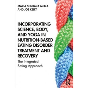 Incorporating Science, Body, and Yoga in Nutrition-Based Eating Disorder Treatment and Recovery | Mora, Maria Sorbara (Aurora Behavioral Health, New York, USA), Joe Kelly (ISBN: 9781138584303)