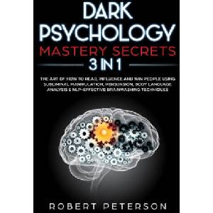 Dark Psychology Mastery Secrets: 3 in 1: The Art of How to Read, Influence and Win People Using Subliminal Manipulation, Persuasion, Body Language Ana | Robert Peterson (ISBN: 9781707086108)