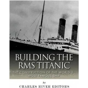 Building the RMS Titanic: The Construction of the World's Most Famous Ship | Charles River Editors (ISBN: 9781978291751)