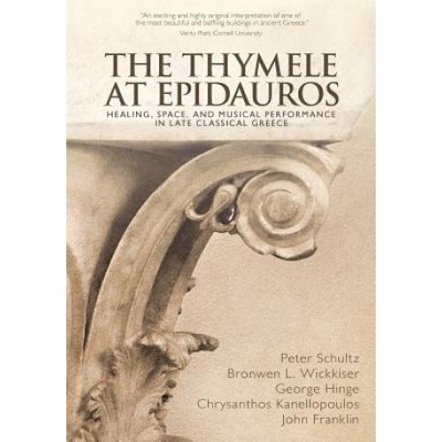 The Thymele at Epidauros: Healing, Space, and Musical Performance in Late Classical Greece | Peter Schultz, Bronwen L Wickkiser, George Hinge