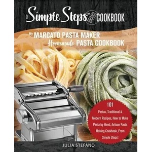 My Marcato Pasta Maker Homemade Pasta Cookbook, A Simple Steps Brand Cookbook: 101 Pastas, Traditional & Modern Recipes, How to Make Pasta by Hand, Ar | Julia Stefano (ISBN: 9781700755186)