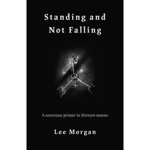 Standing and Not Falling - A sorcerous primer in thirteen moons | Lee Morgan (ISBN: 9781789040142)