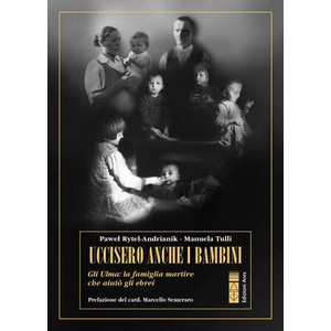 Uccisero anche i bambini. Gli Ulma, la famiglia martire che aiutò gli ebrei | Pawel Rytel Andrianik, Manuela Tulli (ISBN: 9788892983700)