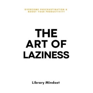 The Art of Laziness: Overcome Procrastination & Improve Your Productivity (2023)