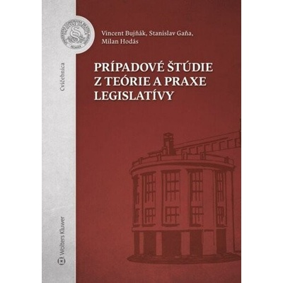 Prípadové štúdie z teórie a praxe legislatívy - Stanislav Gaňa; Milan Hodás; Vincent Bujňák