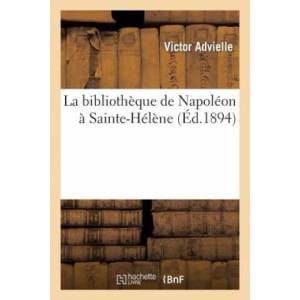 La Bibliotheque de Napoleon A Sainte-Helene | Victor Advielle, Advielle-V (2018)
