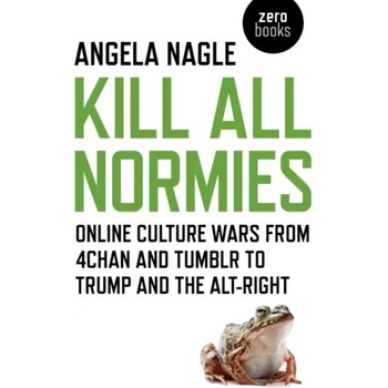 Kill All Normies: Online Culture Wars from 4chan and Tumblr to Trump and the Alt-Right" - ""