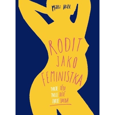 Rodit jako feministka - Tvoje tělo, tvoje dítě, tvoje volba - Milli Hill