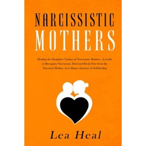 Narcissistic Mothers: Healing the Daughters Victims of Narcissistic Mothers. A Guide to Recognize Narcissism, Heal and Break Free from the N | Lea Heal (2019)