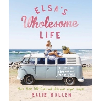 Elsas Wholesome Life: Eat Less from a Box and More from the Earth Bullen Ellie