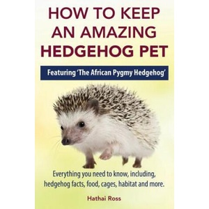 How to Keep an Amazing Hedgehog Pet. Featuring 'The African Pygmy Hedgehog' ! ! | Hathai Ross (ISBN: 9780992676797)