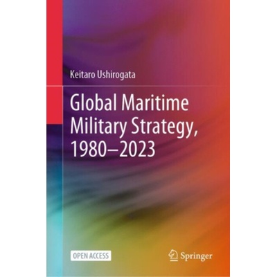Global Maritime Military Strategy, 1980-2023 - Ushirogata, Keitaro