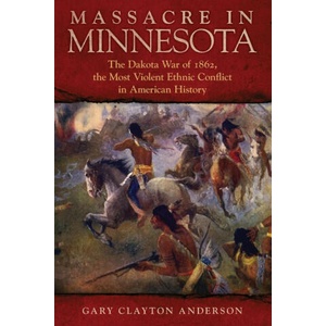 Massacre in Minnesota: The Dakota War of 1862, the Most Violent Ethnic Conflict in American History | Gary Clayton Anderson (ISBN: 9780806191997)