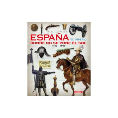Atlas ilustrado. españa el imperio donde no se pone el sol