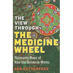 View Through The Medicine Wheel, The - Shamanic Maps of How the Universe Works | Leo Rutherford (2008)