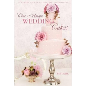 Chic & Unique Wedding Cakes | Zoe Clark (ISBN: 9781446301630)