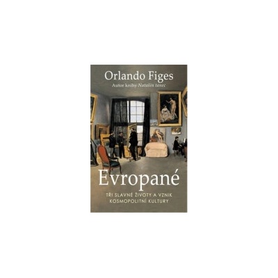 Evropané - Tři slavné životy a vznik kosmopolitní kultury - Orlando Figes