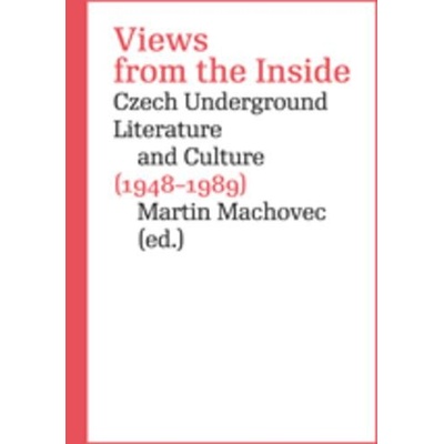 Views from the Inside. Czech Underground Literature and Culture 1948-1989 - Martin Machovec
