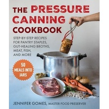 Pressure Canning Cookbook: Step-By-Step Recipes for Pantry Staples, Gut-Healing Broths, Meat, Fish, and More Gomes Jennifer