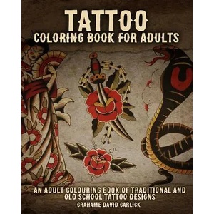 Tattoo Coloring Book For Adults: An Adult Colouring Book of Traditional and Old School Tattoo Designs | Grahame Garlick (ISBN: 9781518861864)