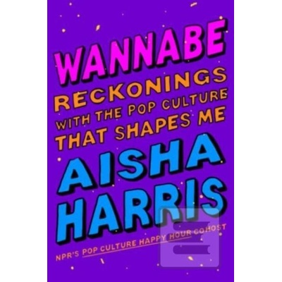 Wannabe: Reckonings with the Pop Culture That Shapes Me Harris Aisha