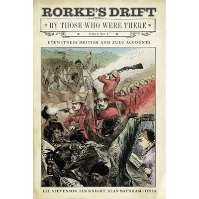 Rorke's Drift By Those Who Were There: Volume I | Ian Knight, Lee Stevenson, Alan Baynham-Jones
