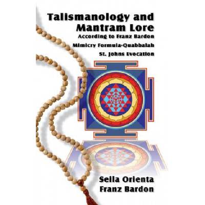 Talismanology and Mantram Lore According to Franz Bardon: Includes: The St. John's Evocation & Franz Bardon's Mimicry Formula-Quabbalah for Healing | Seila Orienta, Franz Bardon