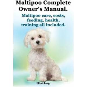 Maltipoo Complete Owner's Manual. Maltipoos Facts and Information. Maltipoo Care, Costs, Feeding, Health, Training All Included. | Elliott Lang (2014)