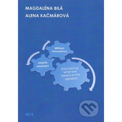When Pragmatics meets Prosody: Discovering what text means to the speaker - Magdaléna Bilá, Alena Kačmárová
