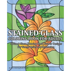 Stained Glass Coloring Book for Adults: Stained Glass Coloring Book Flower Designs For Stress Relief and Relaxation | Coloring Book People (ISBN: 9781691350971)
