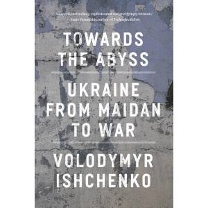 Towards the Abyss: Ukraine from Maidan to War | Ishchenko, Volodymyr (ISBN: 9781804295540)