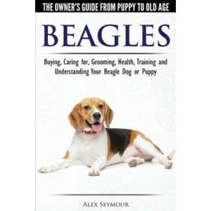 Beagles - The Owner's Guide from Puppy to Old Age - Choosing, Caring for, Grooming, Health, Training and Understanding Your Beagle Dog or Puppy | ALEX SEYMOUR (ISBN: 9781910677117)