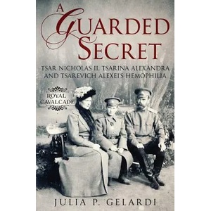 A Guarded Secret: Tsar Nicholas II, Tsarina Alexandra and Tsarevich Alexei's Hemophilia | Julia P Gelardi (ISBN: 9781733528429)