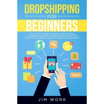 Dropshipping for Beginners: The Ultimate Guide to Create a Dropshipping E-Commerce Business to Make Money Online from Home with Complete Marketing