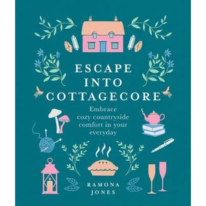 Escape Into Cottagecore: Embrace Cozy Countryside Comfort in Your Everyday | Ramona Jones (ISBN: 9781454944430)