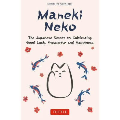 Maneki Neko: Bring Good Luck and Happiness Into Your Life the Japanese Way!