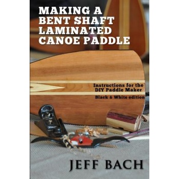Making a Bent Shaft Laminated Canoe Paddle - Black and White version: Instructions for the DIY Paddle Maker | Jeff Bach