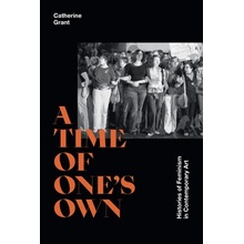 A Time of Ones Own: Histories of Feminism in Contemporary Art Grant Catherine