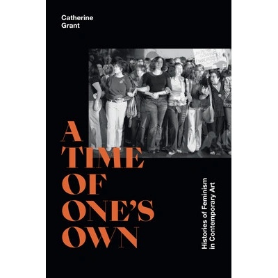 A Time of Ones Own: Histories of Feminism in Contemporary Art Grant Catherine