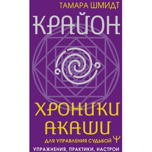 Крайон. Хроники Акаши для управления судьбой. Упражнения, практики, настрои | Тамара Шмидт (2024)